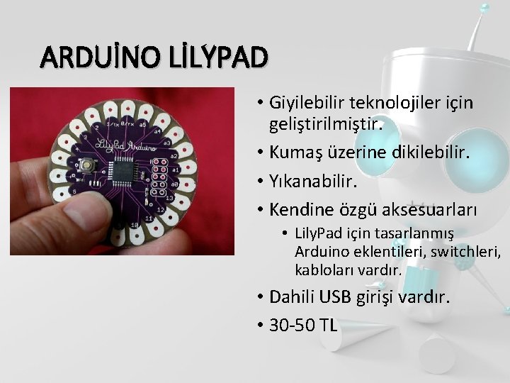 ARDUİNO LİLYPAD • Giyilebilir teknolojiler için geliştirilmiştir. • Kumaş üzerine dikilebilir. • Yıkanabilir. •