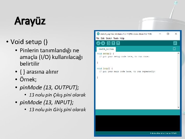Arayüz • Void setup () • Pinlerin tanımlandığı ne amaçla (I/O) kullanılacağı belirtilir •
