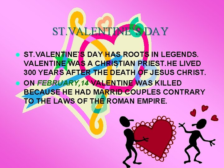 ST. VALENTINE`S DAY HAS ROOTS IN LEGENDS. VALENTINE WAS A CHRISTIAN PRIEST. HE LIVED