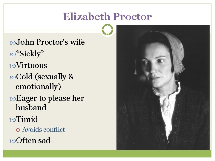 Elizabeth Proctor John Proctor’s wife “Sickly” Virtuous Cold (sexually & emotionally) Eager to please Elizabeth Proctor John Proctor’s wife “Sickly” Virtuous Cold (sexually & emotionally) Eager to please