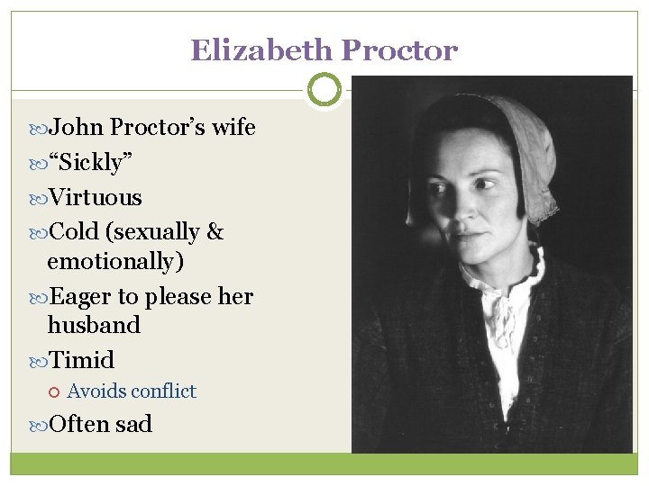 Elizabeth Proctor John Proctor’s wife “Sickly” Virtuous Cold (sexually & emotionally) Eager to please