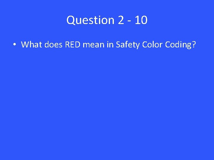 Question 2 - 10 • What does RED mean in Safety Color Coding? 