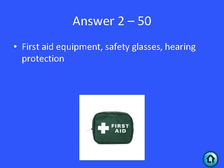 Answer 2 – 50 • First aid equipment, safety glasses, hearing protection 
