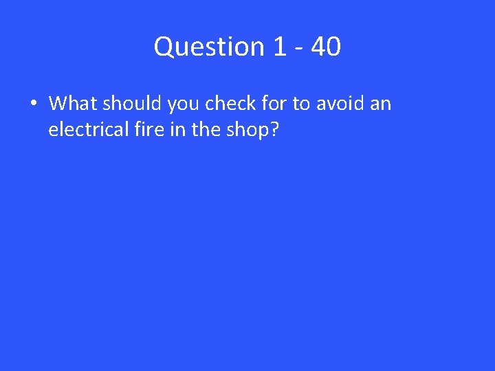 Question 1 - 40 • What should you check for to avoid an electrical