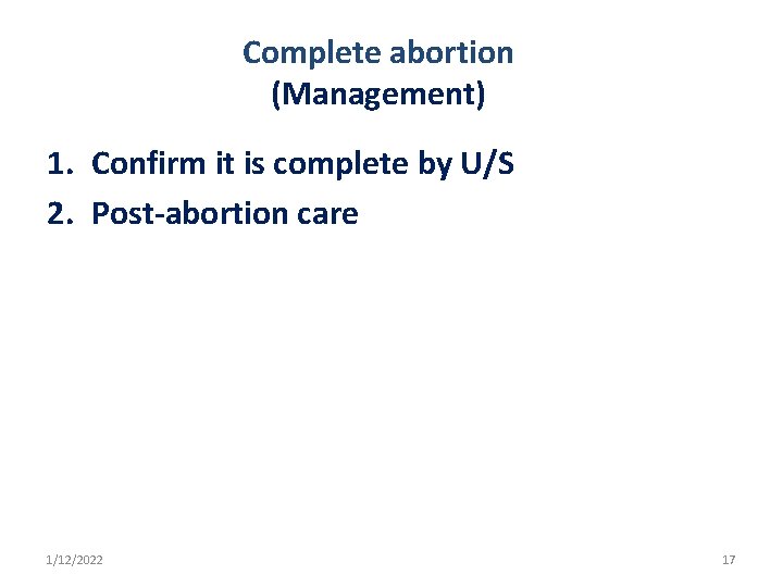 Complete abortion (Management) 1. Confirm it is complete by U/S 2. Post-abortion care 1/12/2022