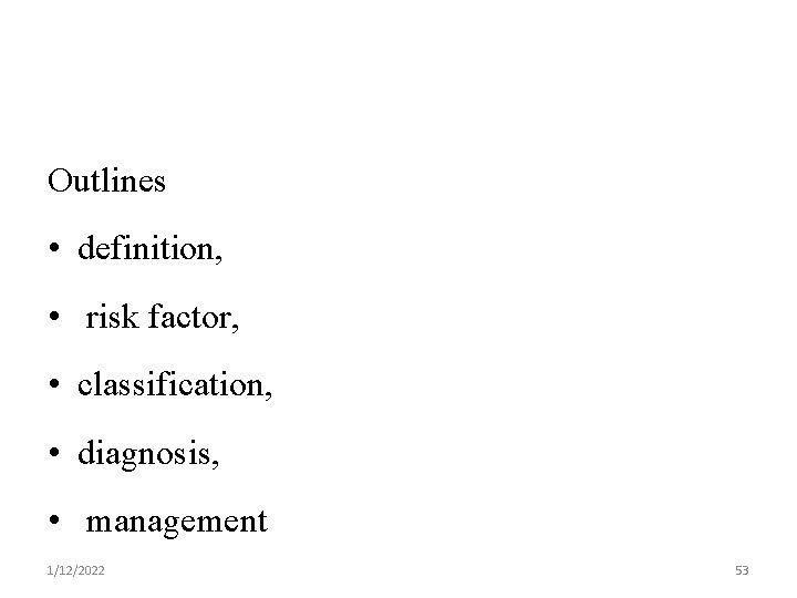 Outlines • definition, • risk factor, • classification, • diagnosis, • management 1/12/2022 53