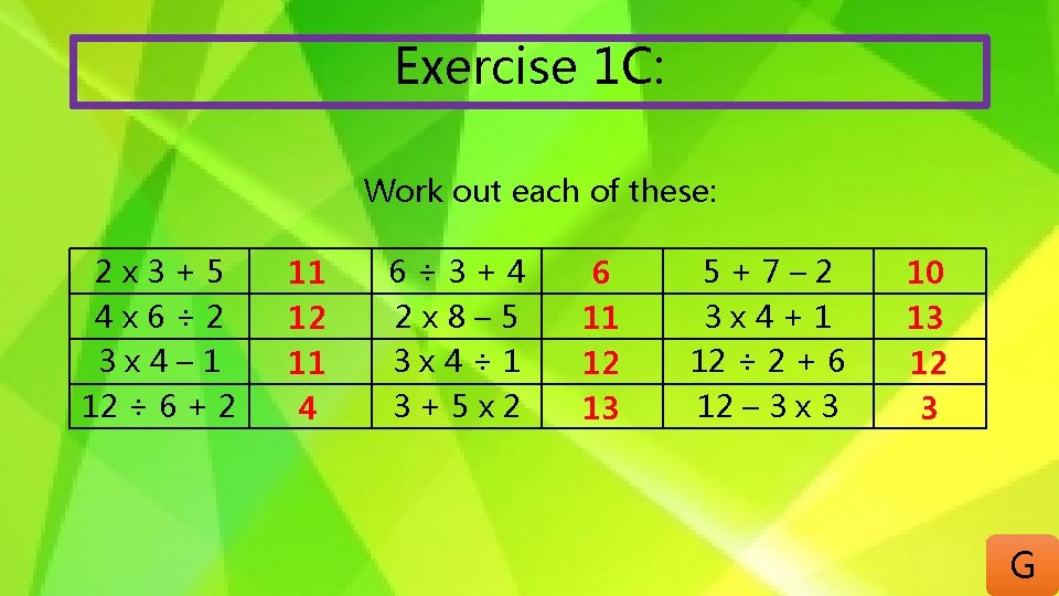 Exercise 1 C: Work out each of these: 2 x 3+5 4 x 6÷