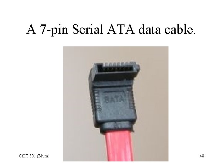 A 7 -pin Serial ATA data cable. CSIT 301 (Blum) 48 