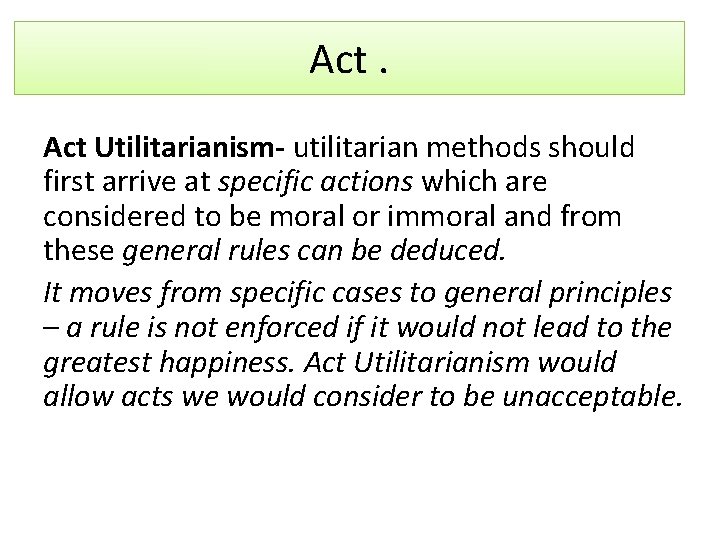 Act. Act Utilitarianism- utilitarian methods should first arrive at specific actions which are considered