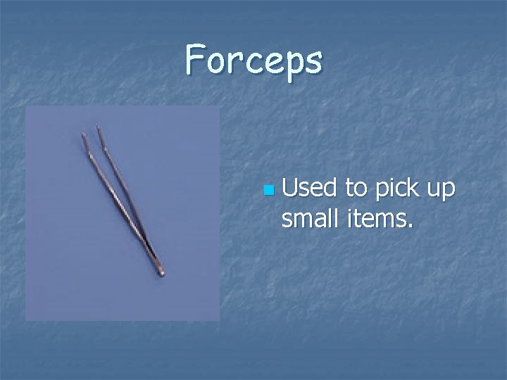 Forceps n Used to pick up small items. Forceps n Used to pick up small items.