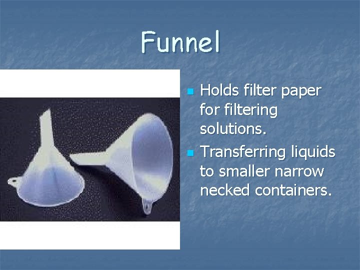 Funnel n n Holds filter paper for filtering solutions. Transferring liquids to smaller narrow Funnel n n Holds filter paper for filtering solutions. Transferring liquids to smaller narrow