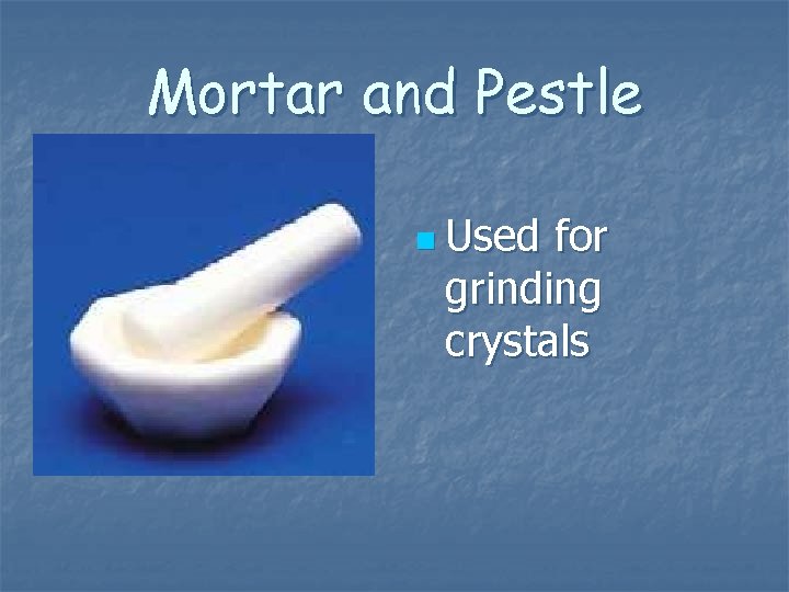 Mortar and Pestle n Used for grinding crystals Mortar and Pestle n Used for grinding crystals