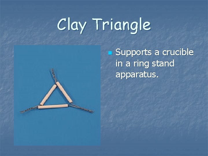 Clay Triangle n Supports a crucible in a ring stand apparatus. Clay Triangle n Supports a crucible in a ring stand apparatus.