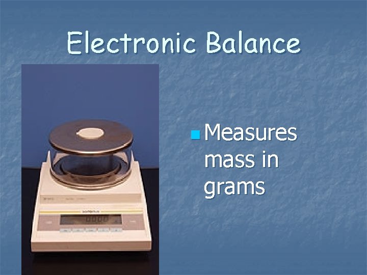 Electronic Balance n Measures mass in grams Electronic Balance n Measures mass in grams