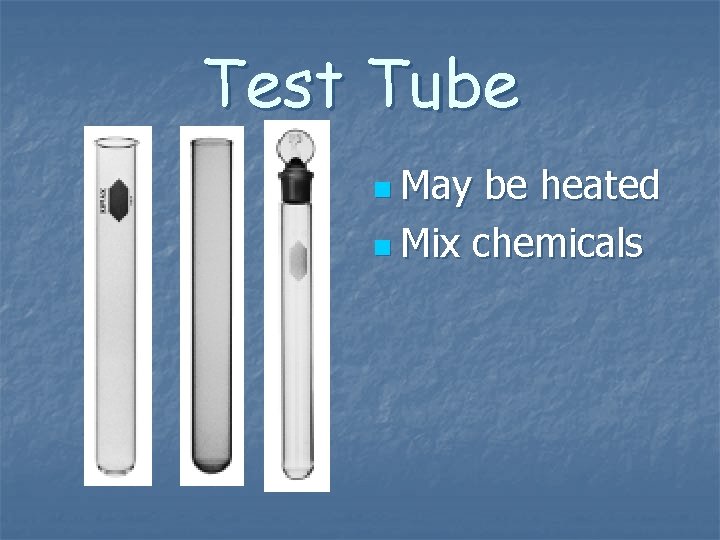 Test Tube n May be heated n Mix chemicals Test Tube n May be heated n Mix chemicals