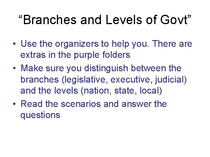 “Branches and Levels of Govt” • Use the organizers to help you. There are