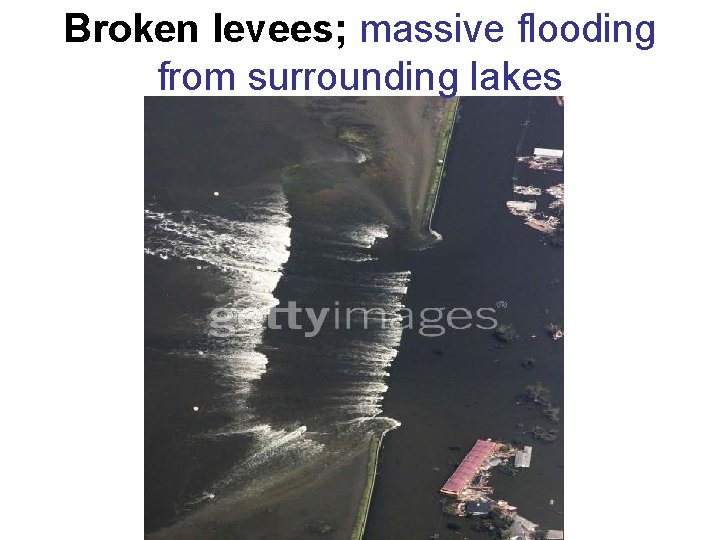 Broken levees; massive flooding from surrounding lakes 