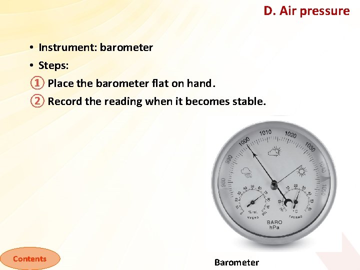 D. Air pressure • Instrument: barometer • Steps: ① Place the barometer flat on