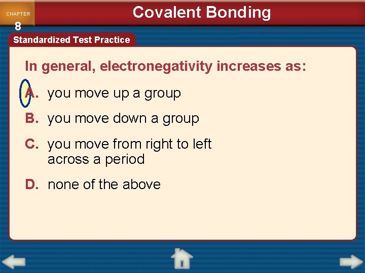 CHAPTER 8 Covalent Bonding Standardized Test Practice In general, electronegativity increases as: A. you