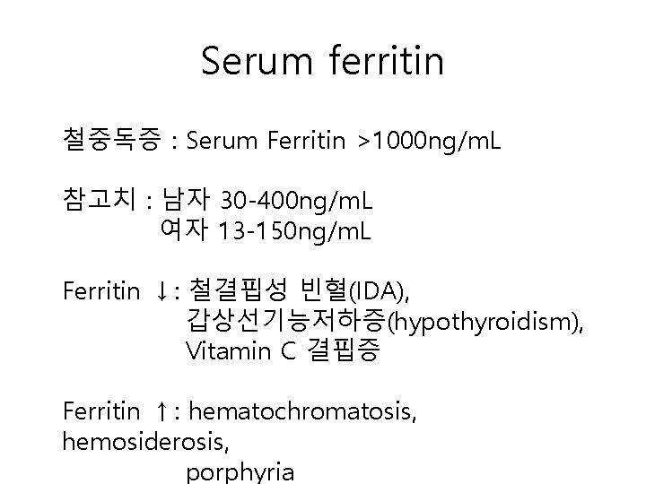 Serum ferritin 철중독증 : Serum Ferritin >1000 ng/m. L 참고치 : 남자 30 -400