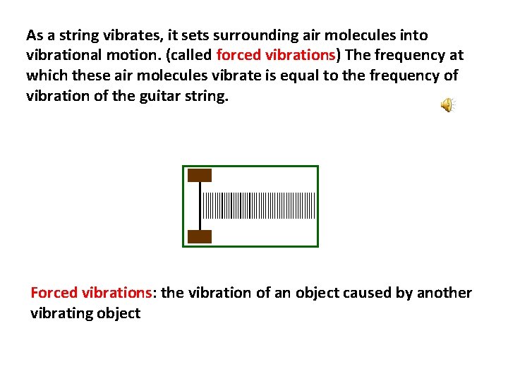 As a string vibrates, it sets surrounding air molecules into vibrational motion. (called forced