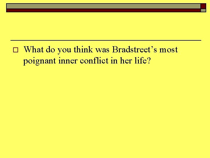 o What do you think was Bradstreet’s most poignant inner conflict in her life?