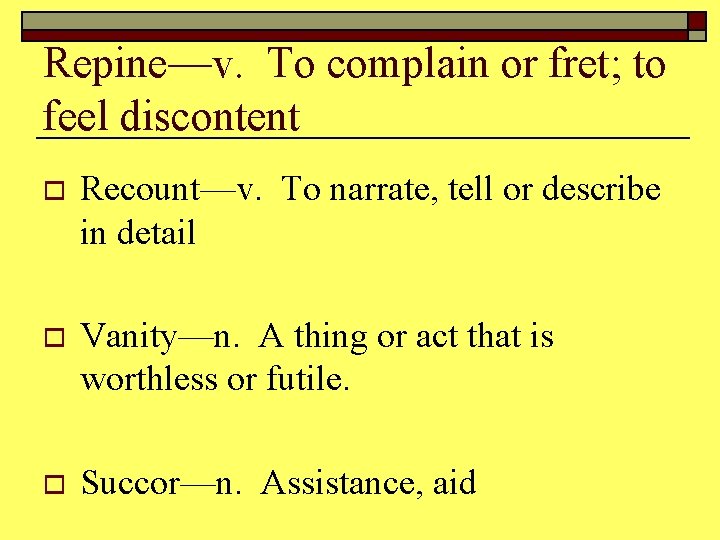 Repine—v. To complain or fret; to feel discontent o Recount—v. To narrate, tell or