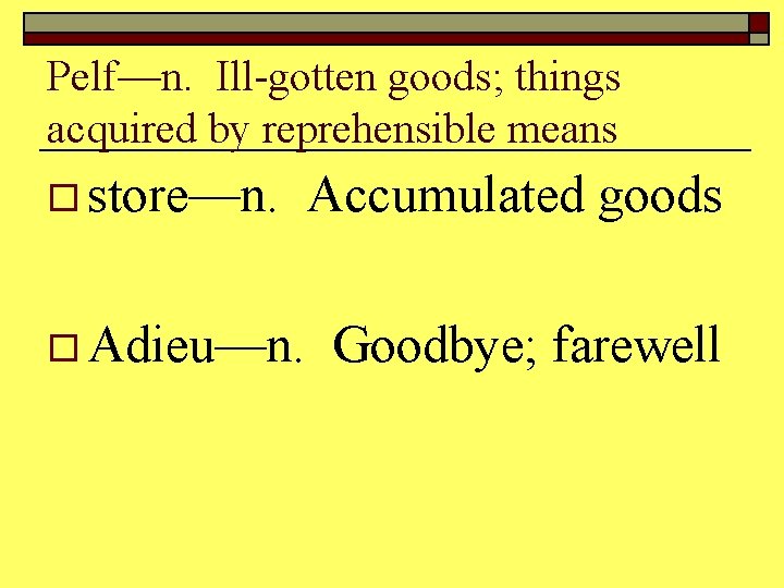 Pelf—n. Ill-gotten goods; things acquired by reprehensible means o store—n. o Adieu—n. Accumulated goods