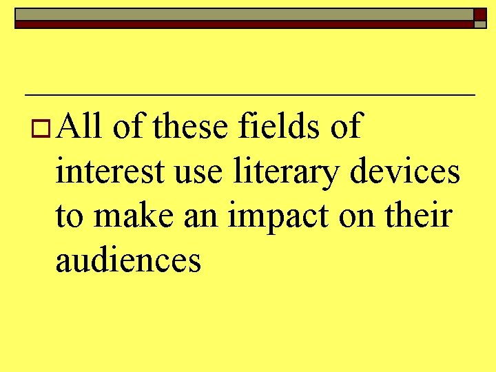 o All of these fields of interest use literary devices to make an impact