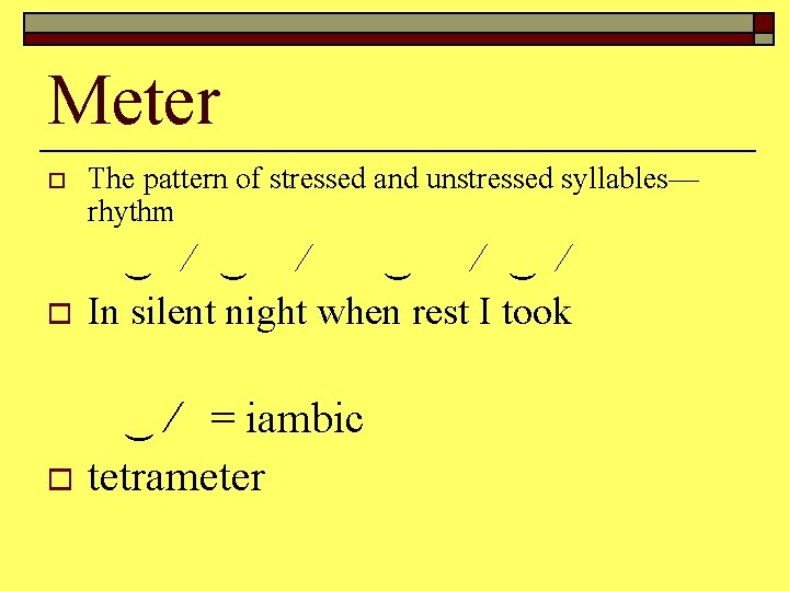 Meter o The pattern of stressed and unstressed syllables— rhythm o ∕ ∕ In