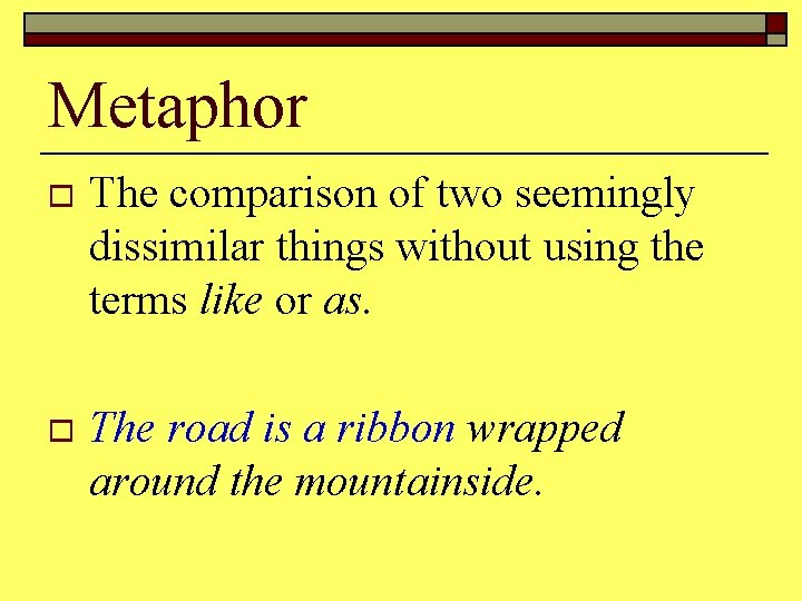 Metaphor o The comparison of two seemingly dissimilar things without using the terms like