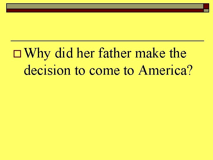 o Why did her father make the decision to come to America? 