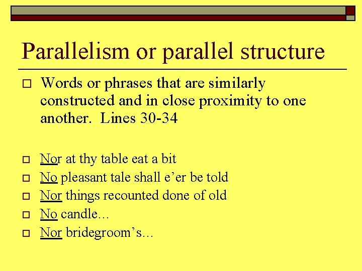 Parallelism or parallel structure o Words or phrases that are similarly constructed and in