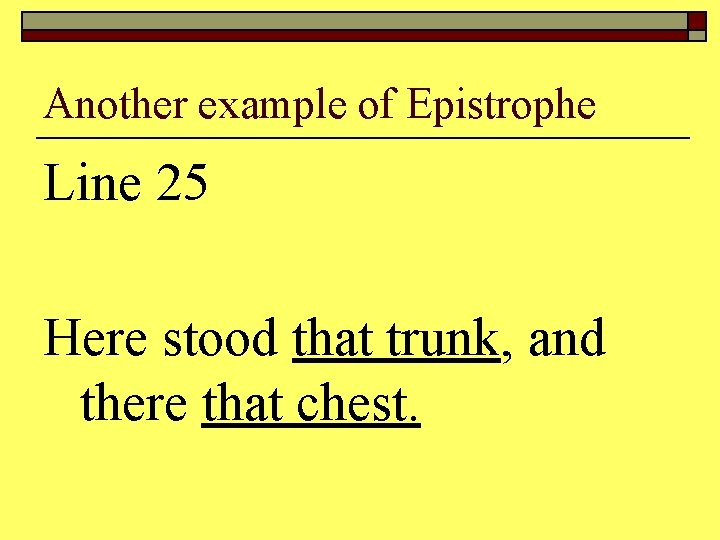 Another example of Epistrophe Line 25 Here stood that trunk, and there that chest.