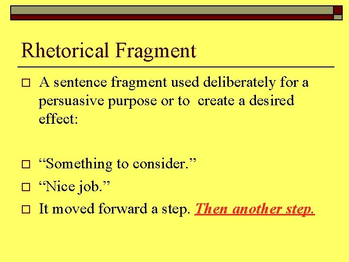 Rhetorical Fragment o A sentence fragment used deliberately for a persuasive purpose or to