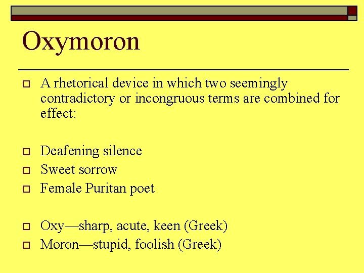 Oxymoron o A rhetorical device in which two seemingly contradictory or incongruous terms are