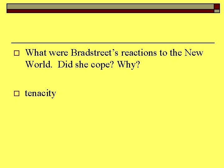 o What were Bradstreet’s reactions to the New World. Did she cope? Why? o