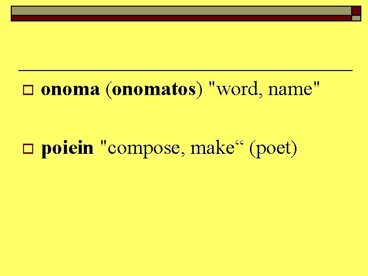 o onoma (onomatos) "word, name" o poiein "compose, make“ (poet) 