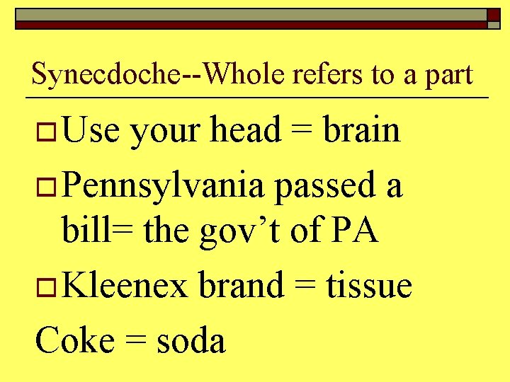 Synecdoche--Whole refers to a part o Use your head = brain o Pennsylvania passed