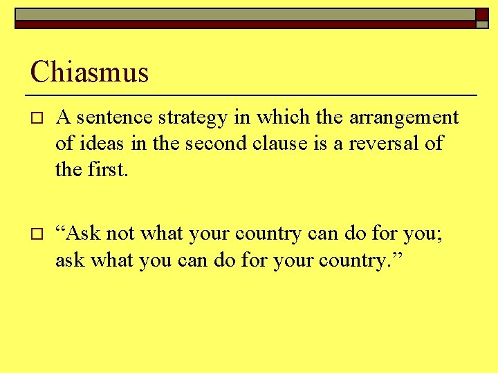 Chiasmus o A sentence strategy in which the arrangement of ideas in the second