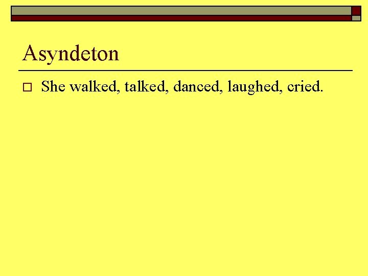 Asyndeton o She walked, talked, danced, laughed, cried. 