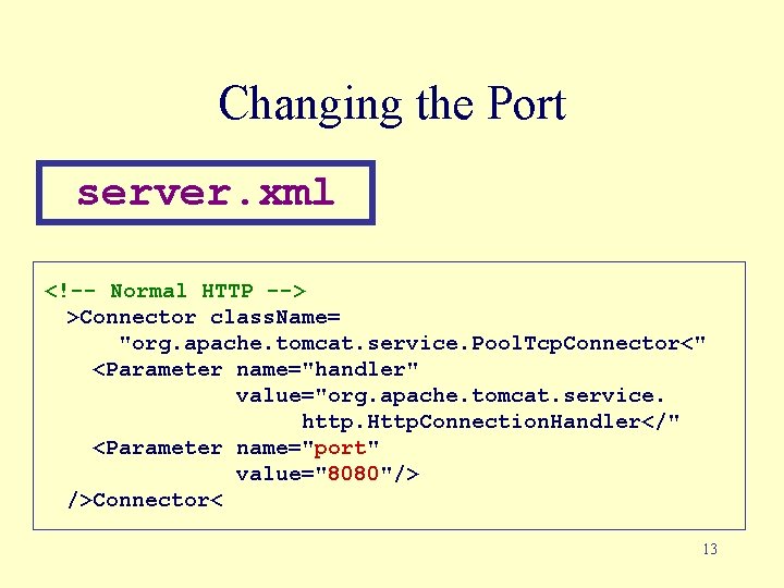 Changing the Port server. xml <!-- Normal HTTP --> >Connector class. Name= "org. apache.