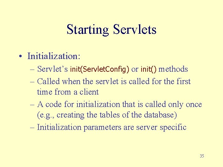 Starting Servlets • Initialization: – Servlet’s init(Servlet. Config) or init() methods – Called when