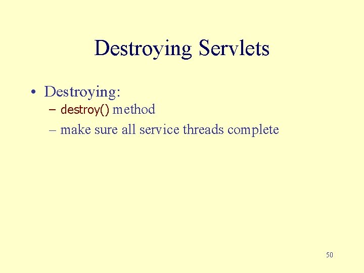 Destroying Servlets • Destroying: – destroy() method – make sure all service threads complete