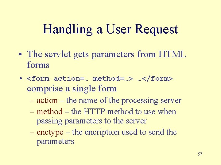 Handling a User Request • The servlet gets parameters from HTML forms • <form