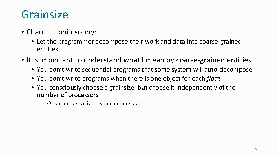 Grainsize • Charm++ philosophy: • Let the programmer decompose their work and data into