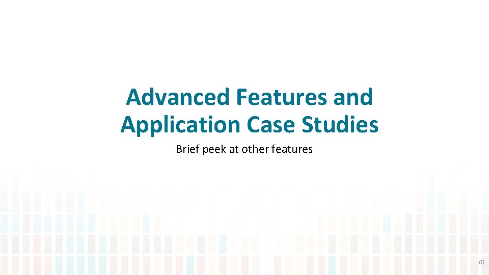 Advanced Features and Application Case Studies Brief peek at other features 61 