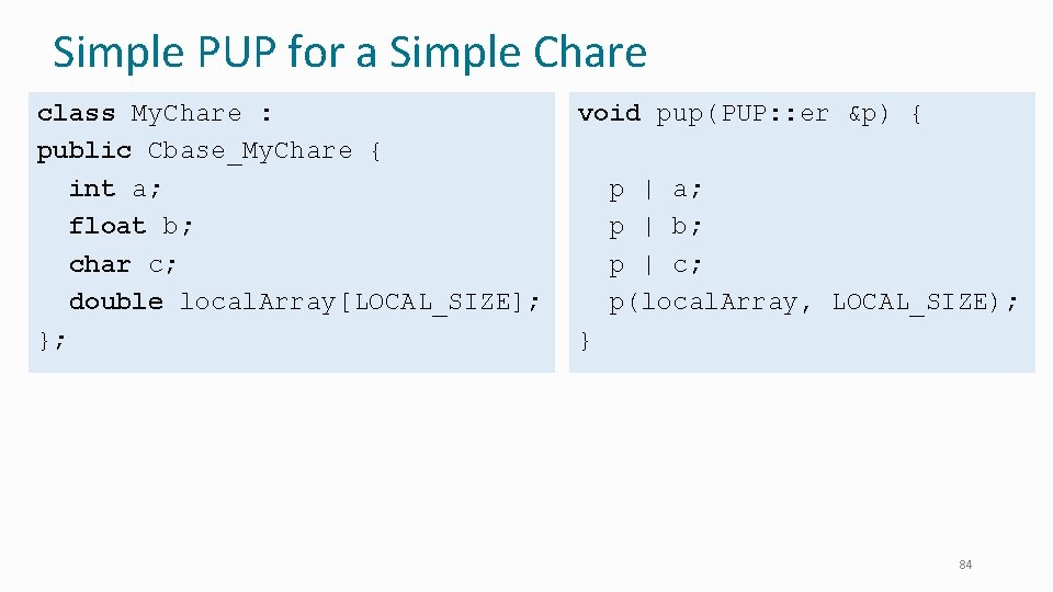 Simple PUP for a Simple Chare class My. Chare : public Cbase_My. Chare {