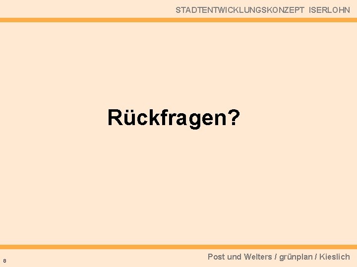 STADTENTWICKLUNGSKONZEPT ISERLOHN Rückfragen? 8 Post und Welters / grünplan / Kieslich 