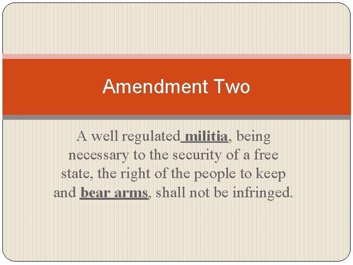 Amendment Two A well regulated militia, being necessary to the security of a free
